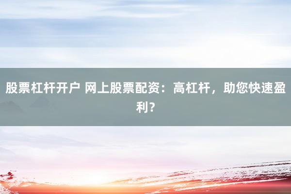 股票杠杆开户 网上股票配资：高杠杆，助您快速盈利？
