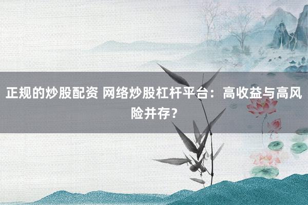 正规的炒股配资 网络炒股杠杆平台：高收益与高风险并存？