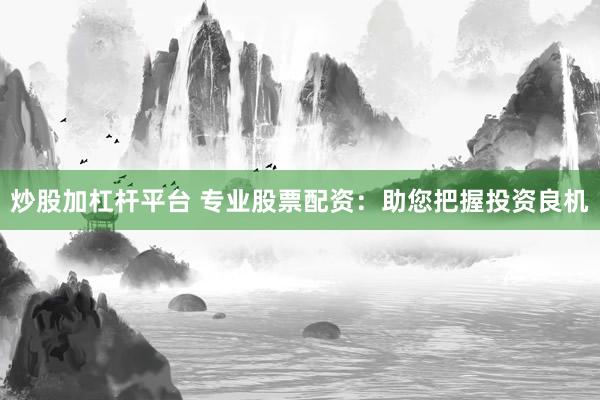 炒股加杠杆平台 专业股票配资：助您把握投资良机