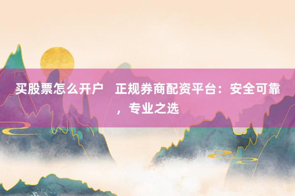 买股票怎么开户   正规券商配资平台：安全可靠，专业之选