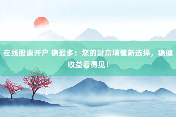 在线股票开户 锦盈多：您的财富增值新选择，稳健收益看得见！