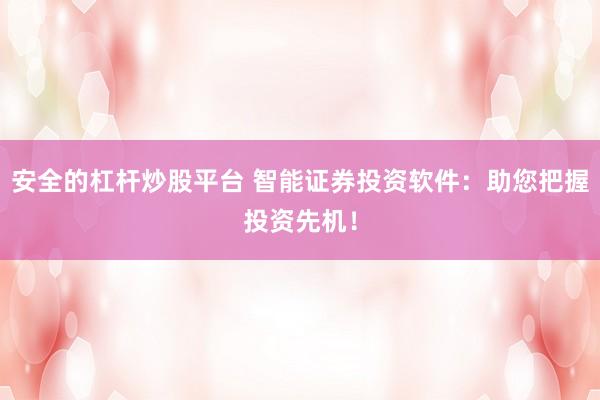 安全的杠杆炒股平台 智能证券投资软件：助您把握投资先机！
