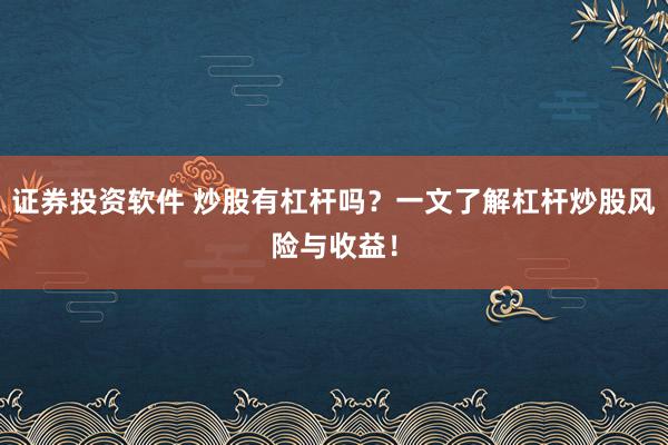 证券投资软件 炒股有杠杆吗？一文了解杠杆炒股风险与收益！