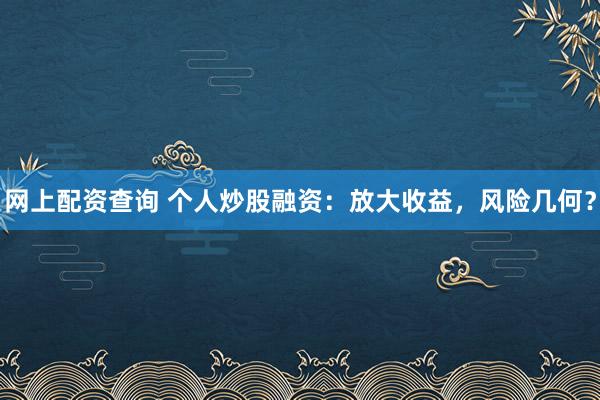 网上配资查询 个人炒股融资：放大收益，风险几何？