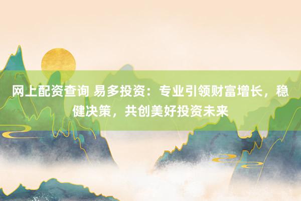 网上配资查询 易多投资：专业引领财富增长，稳健决策，共创美好投资未来