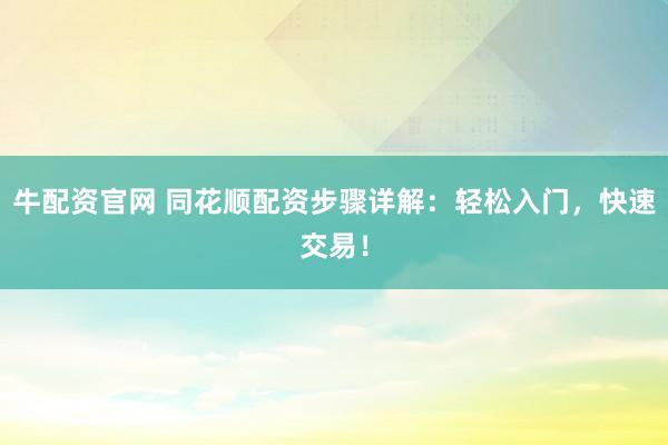 牛配资官网 同花顺配资步骤详解：轻松入门，快速交易！