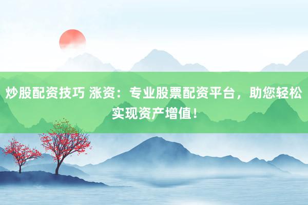 炒股配资技巧 涨资：专业股票配资平台，助您轻松实现资产增值！