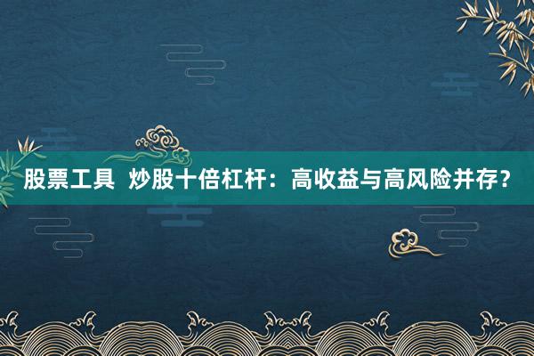 股票工具 炒股十倍杠杆:高收益与高风险并存?