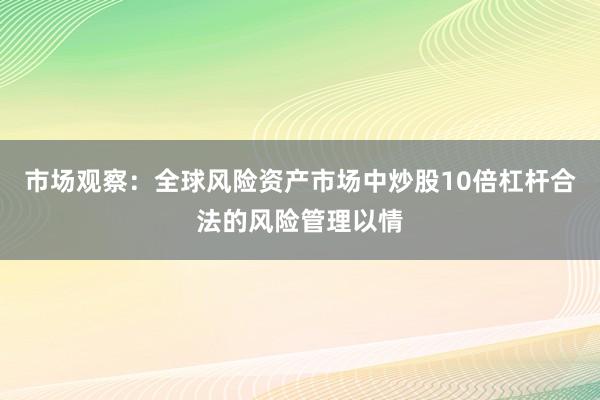 市场观察：全球风险资产市场中炒股10倍杠杆合法的风险管理以情