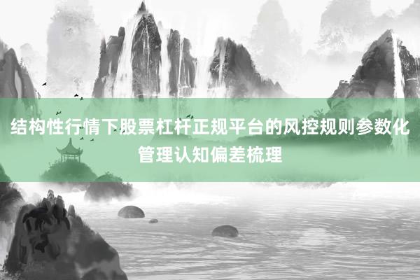 结构性行情下股票杠杆正规平台的风控规则参数化管理认知偏差梳理