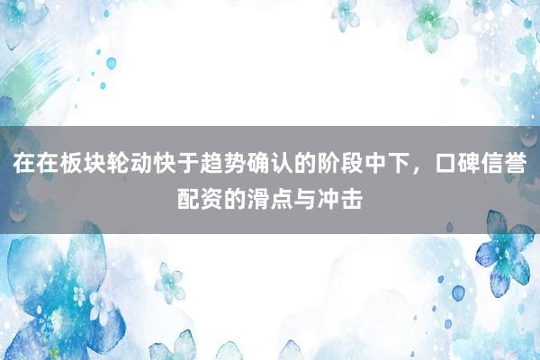 在在板块轮动快于趋势确认的阶段中下，口碑信誉配资的滑点与冲击