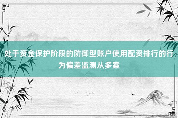 处于资金保护阶段的防御型账户使用配资排行的行为偏差监测从多案
