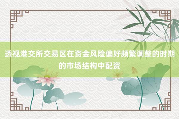 透视港交所交易区在资金风险偏好频繁调整的时期的市场结构中配资