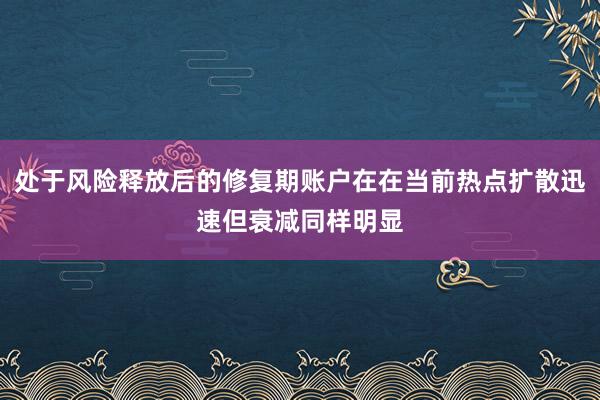 处于风险释放后的修复期账户在在当前热点扩散迅速但衰减同样明显