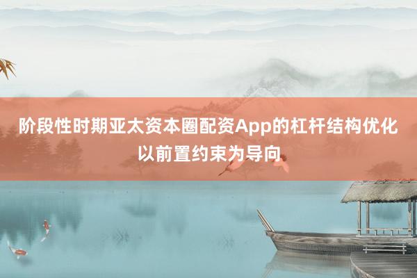 阶段性时期亚太资本圈配资App的杠杆结构优化以前置约束为导向