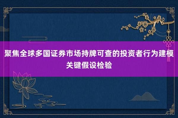 聚焦全球多国证券市场持牌可查的投资者行为建模关键假设检验