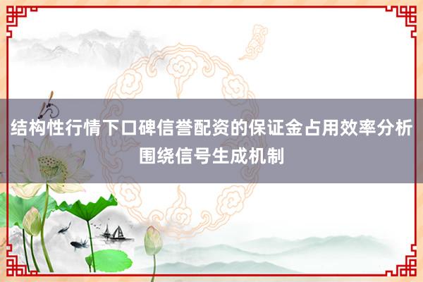 结构性行情下口碑信誉配资的保证金占用效率分析围绕信号生成机制