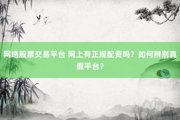 网络股票交易平台 网上有正规配资吗？如何辨别真假平台？