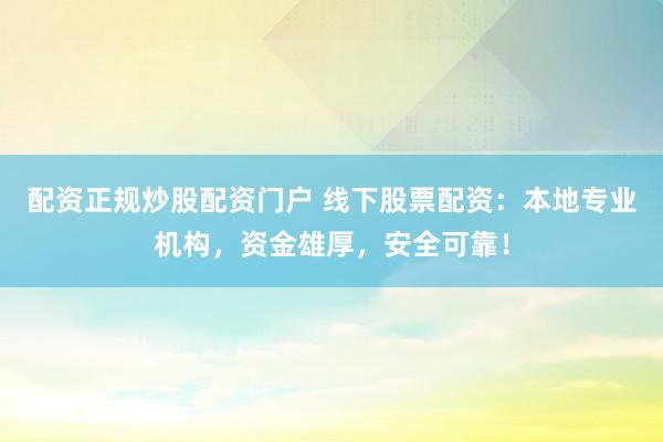 配资正规炒股配资门户 线下股票配资：本地专业机构，资金雄厚，安全可靠！