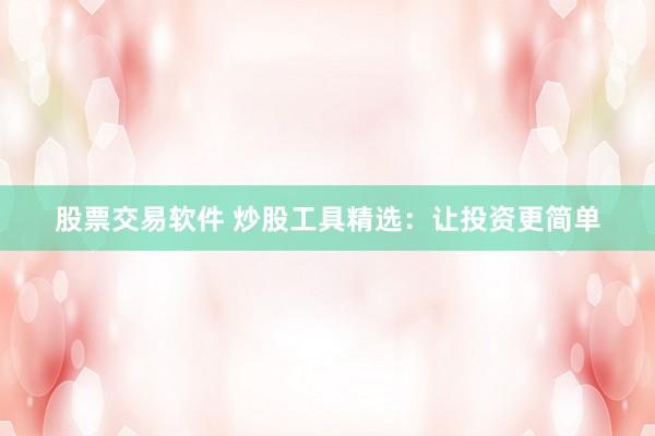 股票交易软件 炒股工具精选：让投资更简单