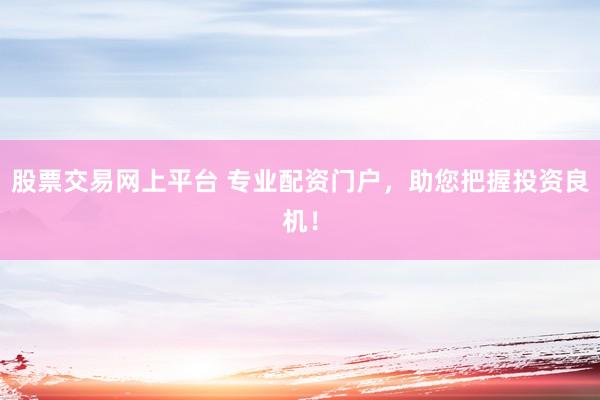 股票交易网上平台 专业配资门户，助您把握投资良机！