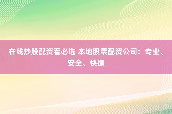 在线炒股配资看必选 本地股票配资公司：专业、安全、快捷
