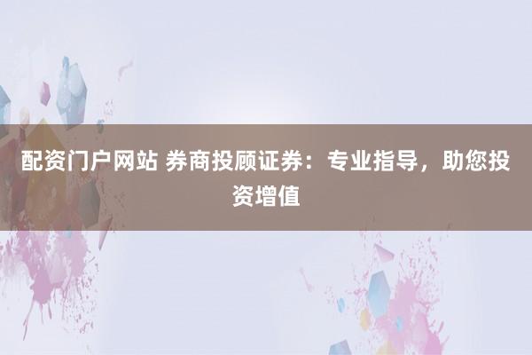 配资门户网站 券商投顾证券：专业指导，助您投资增值