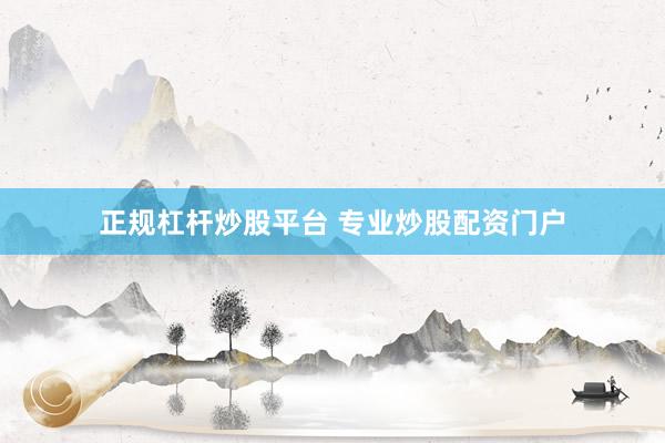 正规杠杆炒股平台 专业炒股配资门户